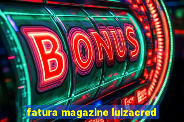 fatura magazine luizacred